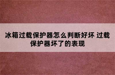 冰箱过载保护器怎么判断好坏 过载保护器坏了的表现